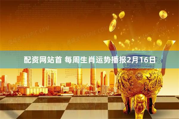 配资网站首 每周生肖运势播报2月16日